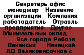 Секретарь/офис-менеджер › Название организации ­ Компания-работодатель › Отрасль предприятия ­ Другое › Минимальный оклад ­ 19 000 - Все города Работа » Вакансии   . Ненецкий АО,Великовисочное с.